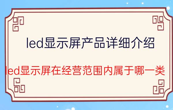 led显示屏产品详细介绍 led显示屏在经营范围内属于哪一类？